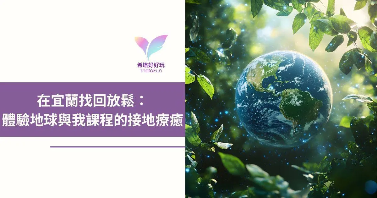 越想放鬆越緊繃？在宜蘭體驗《地球與我》接地療癒，找回身心平衡